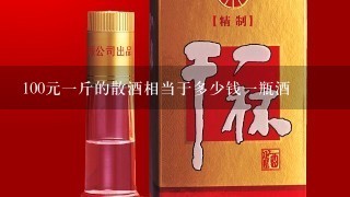 100元一斤的散酒相当于多少钱一瓶酒