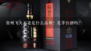 贵州飞天不老是什么品牌？是茅台酒吗？