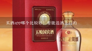 买酒app哪个比较好？要能送酒上门的