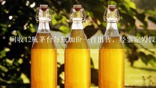 回收12瓶茅台每瓶加价一百出售，经鉴定为假酒被判退