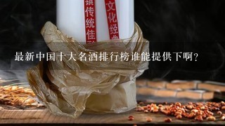 最新中国十大名酒排行榜谁能提供下啊？