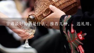 甘肃最好的酒是什么，推荐几种。送礼用，大领导，但刚毕业，，，