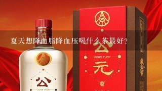 夏天想降血脂降血压喝什么茶最好？