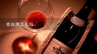 鹿血酒怎么泡