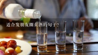 适合发朋友圈卖酒的句子？