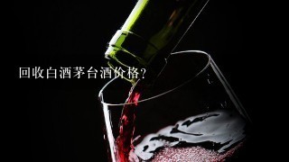 回收白酒茅台酒价格？