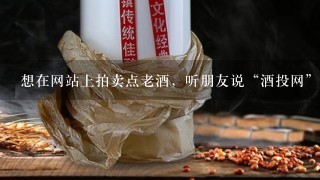 想在网站上拍卖点老酒，听朋友说“酒投网”不错，有