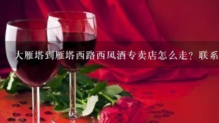 大雁塔到雁塔西路西凤酒专卖店怎么走？联系电话是多少