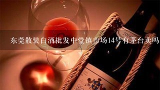 东莞散装白酒批发中堂镇市场14号有茅台卖吗？