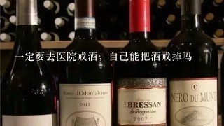 一定要去医院戒酒，自己能把酒戒掉吗