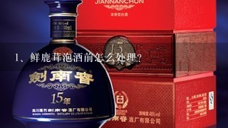 鲜鹿茸泡酒前怎么处理?