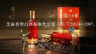 芝麻香型白酒标准代号是 GB/T20824—2007。此题为判断题(对，错)。请帮忙给出正确答案和分析，谢谢！