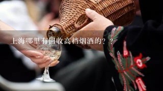 上海哪里有回收高档烟酒的？？