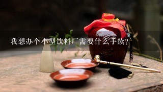 我想办个小型饮料厂需要什么手续？