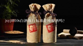 jsyj0010s白酒执行标准是纯粮酒吗？