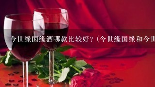 今世缘国缘酒哪款比较好？(今世缘国缘和今世缘典藏有什么区别？)