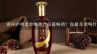 请问泸州老窖哪款产品最畅销？你最喜欢喝什么？