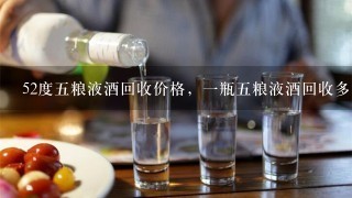 52度五粮液酒回收价格，一瓶五粮液酒回收多少