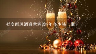 45度西凤酒盛世辉煌8年多少钱一瓶？