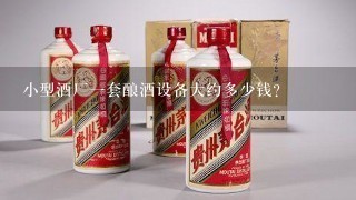 小型酒厂一套酿酒设备大约多少钱？