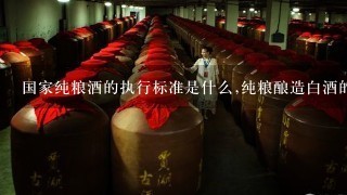 国家纯粮酒的执行标准是什么,纯粮酿造白酒的标准号