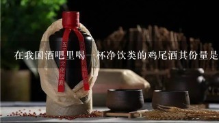 在我国酒吧里喝一杯净饮类的鸡尾酒其份量是多少