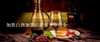 加盟白酒加盟店需要多少资金