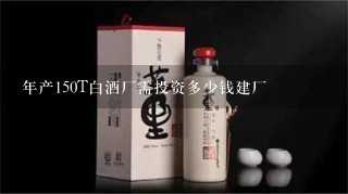 年产150T白酒厂需投资多少钱建厂