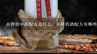 补肾的中药配方是什么，补肾药酒配方有哪些？