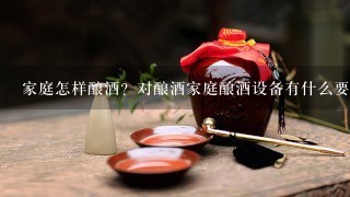 家庭怎样酿酒？对酿酒家庭酿酒设备有什么要求？