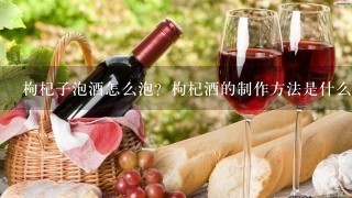 枸杞子泡酒怎么泡？枸杞酒的制作方法是什么？