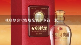 杜康原窖52度地缘酒多少钱一瓶