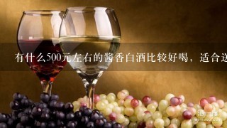 有什么500元左右的酱香白酒比较好喝，适合送人？