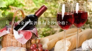 53度金沙酱酒浪淘金沙6价格？