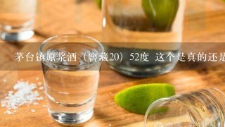 茅台镇原浆酒（窖藏20）52度 这个是真的还是假的？能在网上查吗？