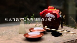 杜康青瓷52度浓香型白酒价格