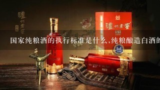 国家纯粮酒的执行标准是什么,纯粮酿造白酒的标准号