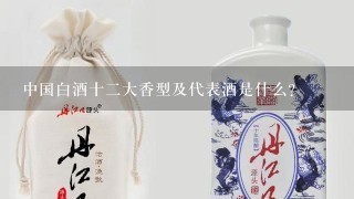 中国白酒十二大香型及代表酒是什么？