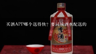 买酒APP哪个送得快？要同城酒水配送的