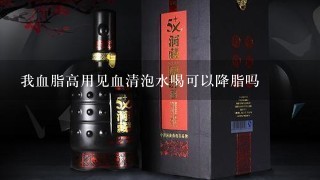 我血脂高用见血清泡水喝可以降脂吗