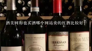 酒美网和也买酒哪个网站卖的红酒比较好?