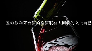 五粮液和茅台酒的空酒瓶有人回收的么 ?自己家里面喝的，上次想扔掉的，朋友说有人回收还挺贵的，在连云港？