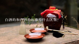 白酒的和白酒的标准号什么区别？