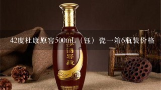 42度杜康原窖500mL（钰）瓷一箱6瓶装价格