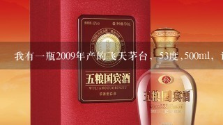 我有一瓶2009年产的飞天茅台，53度,500ml，请问现在值多少钱？重庆万盛哪里可以回收？