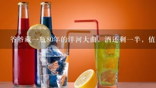 爷爷藏一瓶80年的洋河大曲，酒还剩一半，值钱吗？