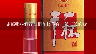 成都哪些酒行长期在接茅台一线二线的货