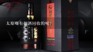 太原哪有烟酒回收的呢?