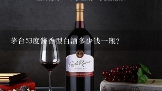 茅台53度酱香型白酒多少钱一瓶？