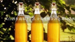 买白酒在商标上怎么分别纯粮食酒还是勾兑洒？